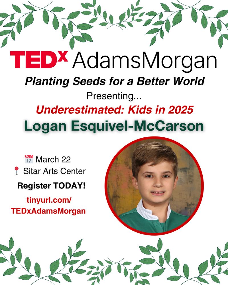 A promotional poster for TEDxAdamsMorgan featuring Logan Esquivel-McCarson. The event, titled "Planting Seeds for a Better World," will take place on March 22 at the Sitar Arts Center. Logan's talk, titled "Underestimated: Kids in 2025," is highlighted. The poster includes a photo of Logan, along with event details and a call to register via the link in the bio. Green leaves frame the design.