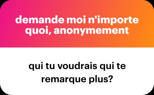 "Demande moi n'importe quoi, anonymement "
Qui tu voudrais qui te remarque plus?