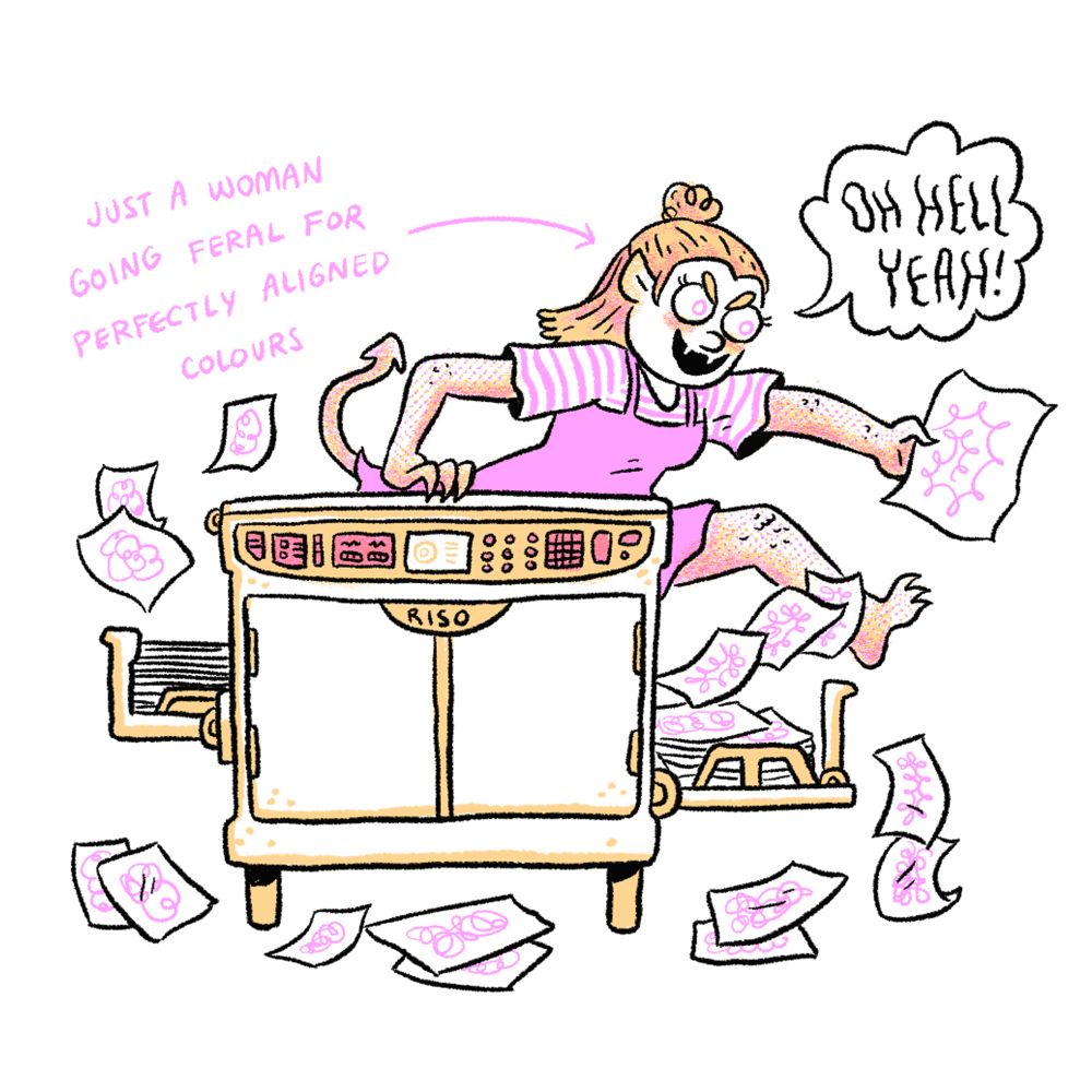 A cartoon drawing of me printing frantically on a risograph machine. I have low-key turned into a goblin and am surrounded by paper. Text reads: “just a woman going feral for perfectly aligned colours” and I’m shouting “oh hell yeah!”. 
