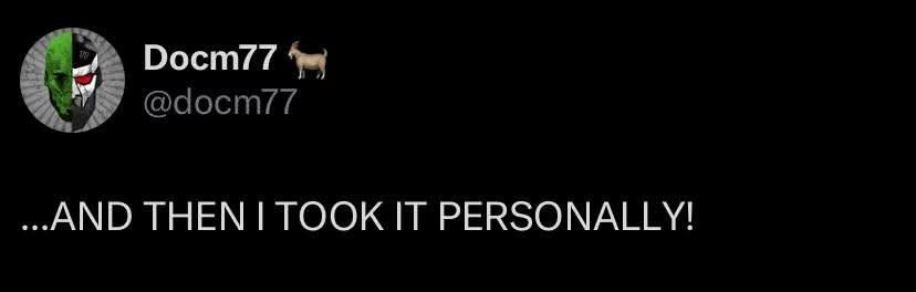 A tweet from DocM77. 

“…AND THEN I TOOK IT PERSONALLY!”