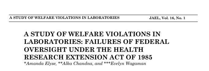 Screenshot of article from linked PDF. The text reads: 
"A STUDY OF WELFARE VIOLATIONS IN LABORATORIES JAEL, Vol. 16, No. 1
A STUDY OF WELFARE VIOLATIONS IN LABORATORIES: FAILURES OF FEDERAL OVERSIGHT UNDER THE HEALTH RESEARCH EXTENSION ACT OF 1985
*Amanda Elyse, **Alka Chandna, and ***Evelyn Wagaman"