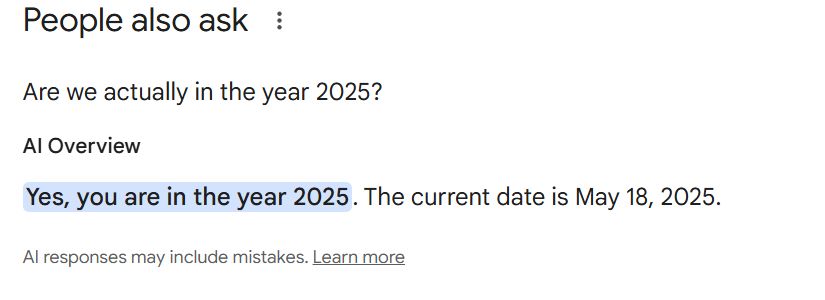 Google AI overview of a query about whether this is 2025 answers: "Yes, you are in the year 2025. The current date is May 18, 2025." Today is May 29.