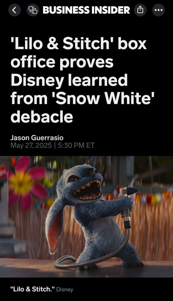 Screenshot of BUSINESS INSIDER HEADLINE:
'Lilo & Stitch' box office proves
Disney learned from 'Snow White' debacle
Jason Guerrasio
May 27, 2025 | 5:30 PM ET