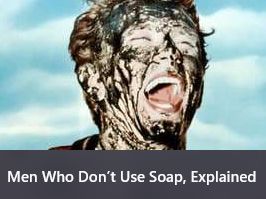 a caption of a dirty man's face, screaming, with the title "Men Who Don't Use Soap, Explained"