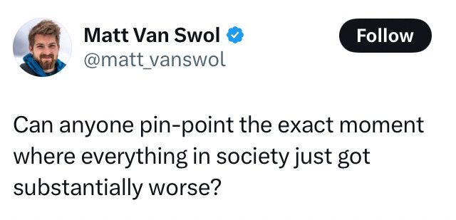 Tweet: Can anyone pin-point the exact moment where everything in society just got substantially worse?