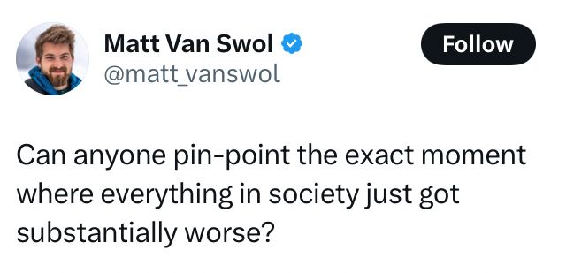 Tweet: Can anyone pin-point the exact moment where everything in society just got substantially worse?