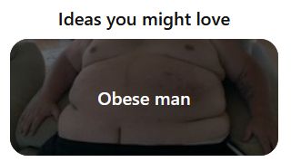 a pinterest screenshot. it says "Ideas you might love: obese man". there's a faded, poorly-cropped image of a fat man behind it.