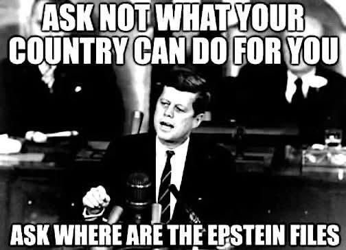 Ask not what your country can do for you. Ask where are the Epstein files. 