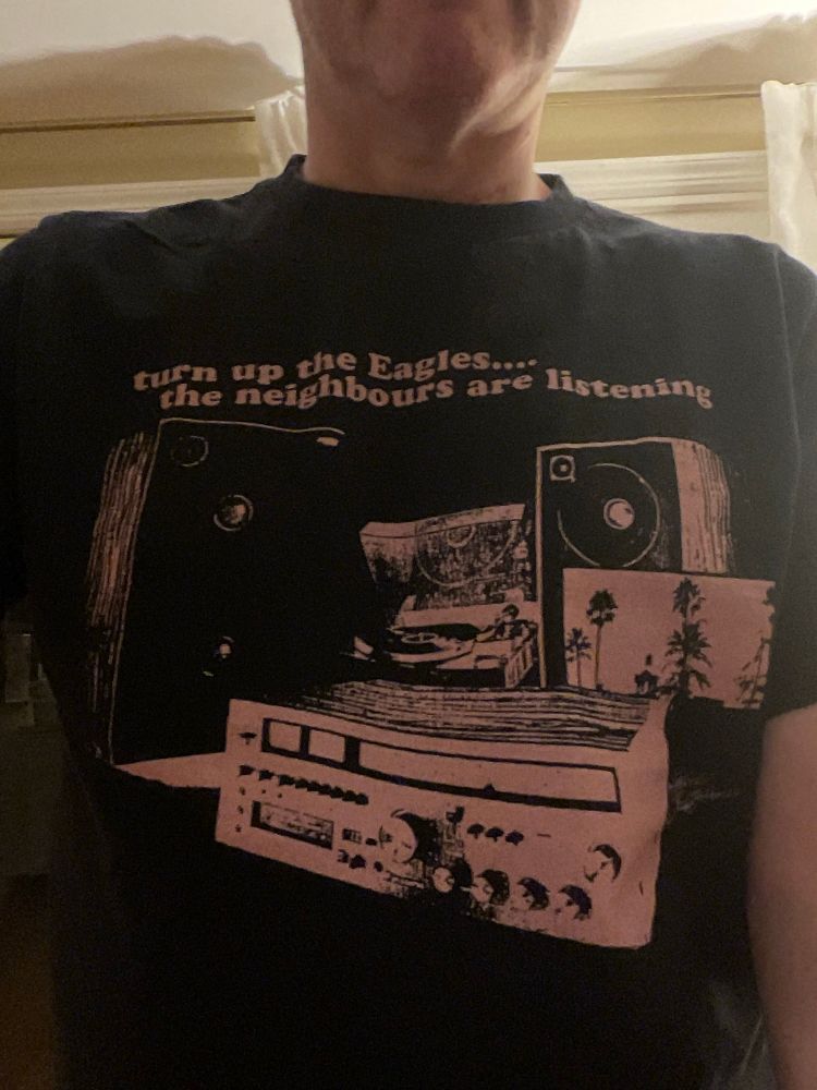 Me wearing a t-shirt that says “turn up the Eagles….the neighbours are listening”

NB: I’m not British but the shirt is