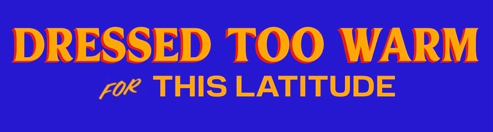 Dressed too warm for this latitude 