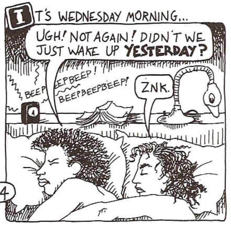 Une case de "Les gouines à suivre" ("Dykes to watch out for" en anglais). Deux femmes sont au lit. C'est mercredi matin. Le réveil sonne. La première dit : "Ugh! Not again! Didn't we just wake up yesterday?" ("Argh ! Pas encore ! On s'est pas déjà réveillées hier ?") et sa compagne, dormant encore, répond : "Znk."