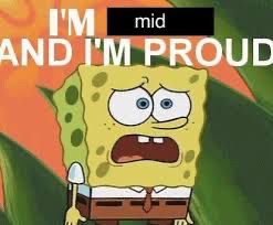 an image of SpongeBob atop their pineapple home, a conflicted expression on their face. Their mouth is open suggesting they are speaking. The text “I’m ugly and I’m proud” appears over their head, only the word “ugly” has been amateurishly blacked out and the word “mid” is pasted over, so the phrase now reads “I’m mid and I’m proud”