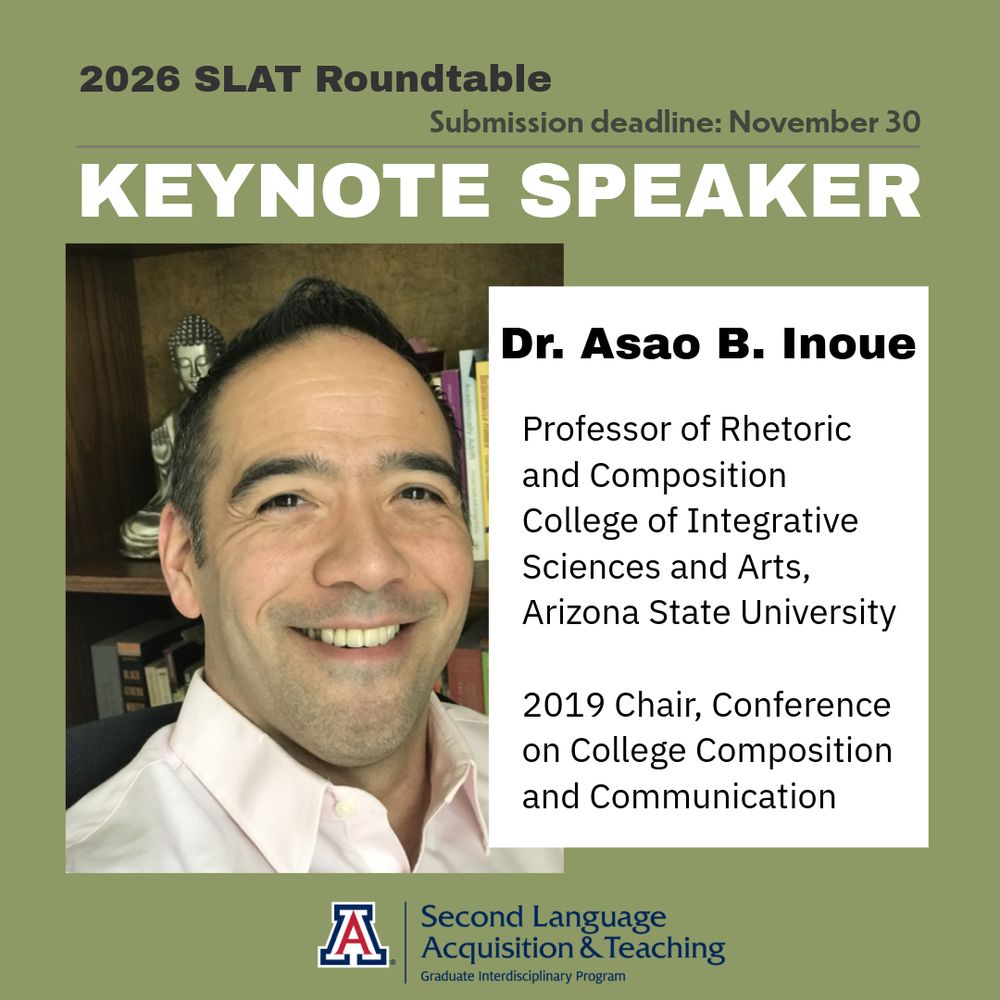 Graphic announcing the 2026 SLAT Roundtable Keynote Speaker. Olive-green background. At the top left, text reads “2026 SLAT Roundtable.” At the top right: “Submission deadline: November 30.” Below, large bold text: “KEYNOTE SPEAKER.” Photo of Dr. Asao B. Inoue smiling. To the right of the photo, white text box with the following: “Dr. Asao B. Inoue. Professor of Rhetoric and Composition, College of Integrative Sciences and Arts, Arizona State University. 2019 Chair, Conference on College Composition and Communication.” At the bottom center is the University of Arizona SLAT program logo.