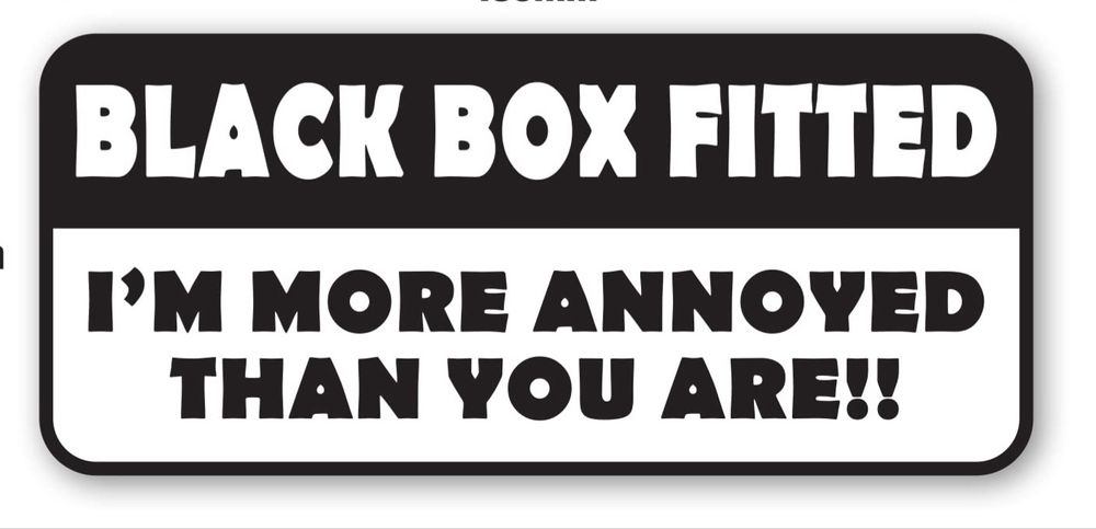Car sticker which says “Black Box Fitted, I’m more annoyed than you are!!”