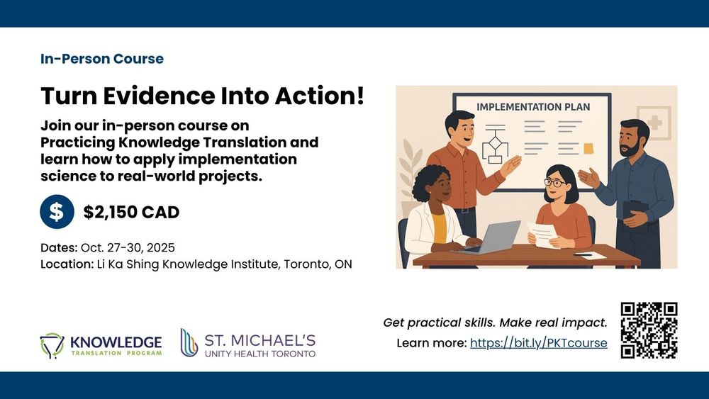 In-person course. Turn evidence into action! Join our in-person course on Practicing Knowledge Translation and learn how to apply implementation science to real-world projects. Cost: $2150 Canadian. Dates: October 27 to 30, 2025. Location: Li Ka Shing Knowledge Institute, Toronto, Ontario. 
Get practical skills. Make a real impact. Learn more at this web address: https://bit.ly/PKTcourse. 
Images: QR code, knowledge translation program logo, St. Michael's Hospital and Unity Health Toronto logo, image of 4 people at a table with a whiteboard behind that says "Implementation Plan".