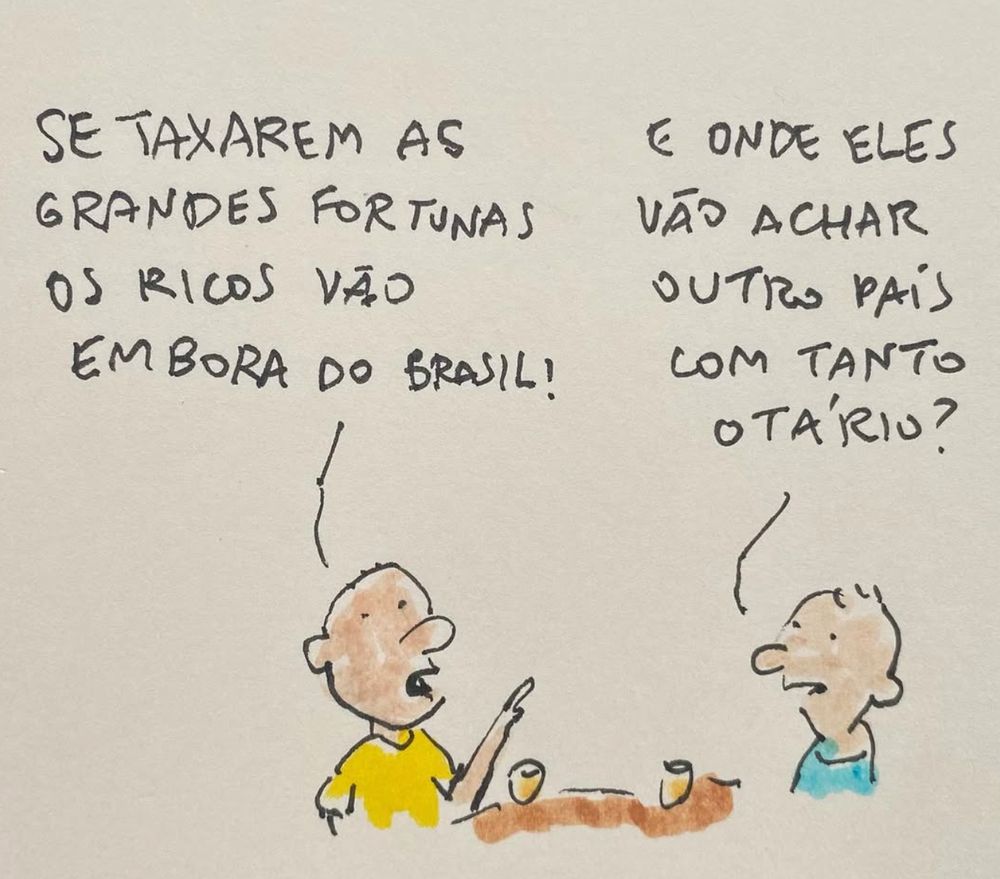 Cartum com dois caras conversando. O primeiro diz: "se taxarem as grandes fortunas os ricos vão embora do Brasil!". O outro responde: "E onde eles vão achar outro país com tanto otário?"