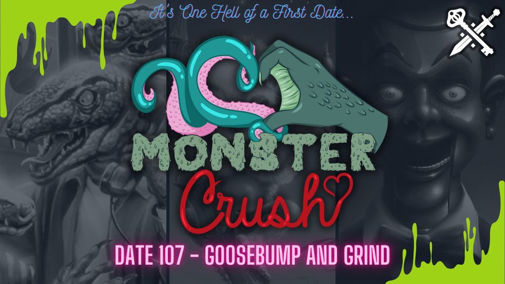 A promo for the latest episode of Monster Crush. It features a three-part background of greyscale images from Goosebumps books. From left to right: Calling All Creeps, The Beast from the East, and Night of the Living Dummy. The top left and bottom right corner has bright green slime design. The top right has the Sword & Key logo. The top text reads “it’s one hell of a first date” in blue script. The middle is the logo of Monster Crush with a blue/pink tentacle making a heart shape with a green webbed/clawed hand and the words “monster” in green slime block font and “crush” in red script. The bottom text is neon pink and says “date 107-Goosebump and Grind”. 