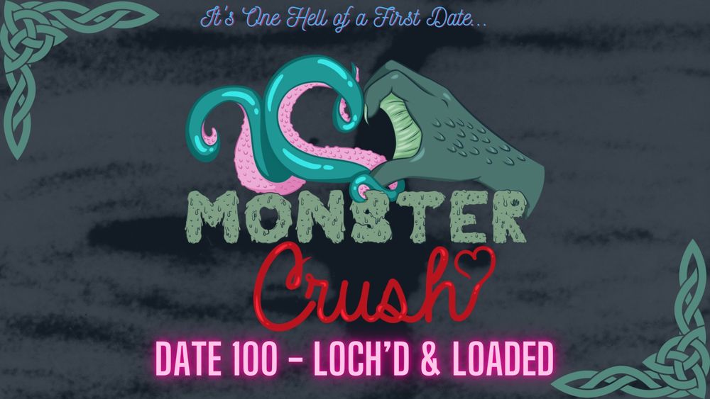 Promo for Monster Crush, episode 100. The background is a faded version of the Surgeon’s Photo of the Loch Ness Monster. The logo is a heart shape being formed by a blue and pink tentacle on the leg and a green, webbed monster hand on the right. The text below reads “Monster” in slimy green text and “Crush” in red scroll where the “h” forms a heart. The top left and bottom right corners have Celtic knots
