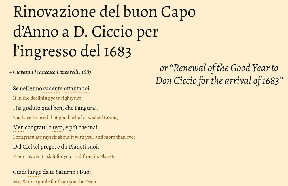 Se nell'Anno cadente ottantadoi
Hai goduto quel ben, che t'augurai,
Men congratulo teco, e più che mai
Dal Ciel tel prego, e da' Pianeti suoi.

Guidi lunge da te Saturno i Buoi,
Che tranno il Carro suo carco di guai.
Nè la spada malefica già mai
Sfoderi Marte iracondo a danni tuoi.

Giove t'arrida, e Venere con lui,
Nè il Sol, Cintia, o Mercurio influssi rei
Sparga mai sovra te da' Cerchi sui.

In somma ogn'un di lor t'esalti, e bei,
E ti conservi, per diletto altrui,
Eternamente quel Coglion che sei.

and my too-literal translation:

If in the declining year eightytwo
You have enjoyed that good, which I wished to you,
I congratulate myself about it with you, and more than ever
From Heaven I ask it for you, and from its Planets.

May Saturn guide far from you the Oxen,
That pull his Chariot loaded with woes.
Nor may ever Mars unsheath the malefic sword,
irascible, to  your damage.

May Jupiter smile upon you, and Venus with him,
Nor may the Sun, Cynthia, or Mercury evil influences
Ever spread over you from their Circles.

In sum, may every one of them exalt you, and make happy,
And may they conserve you, for delight of others,
Eternally that Ass that you are.

    

