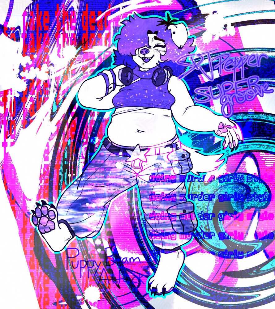 My sona pepper(dog) posing, holding her headphones with her right hand. Her outfit is all hue shifted to be purple. She wears a sleeveless crop top with an undershirt, baggy pants held up by a belt with with a star buckle, and a wristband.

The background is abstract, with sharp, saturated colors. There's red, blue, cyan, hot pink, purple, and white in a swirling pattern. There are splatters of white paint in the background as well.

There are five sets of text.
- On the left side, from top of the image to the bottom it repeats, "to take the dead" over and over
- In front and to the left of pepper it says, "doing murder girly style"  four times
- Over pepper's pants it faintly repeats, "we're pepping it up yeah woo"
- Under pepper it says, "Puppy Beam Attack"
-On the top left of pepper it says, "DJ Pepper SUPER groove"