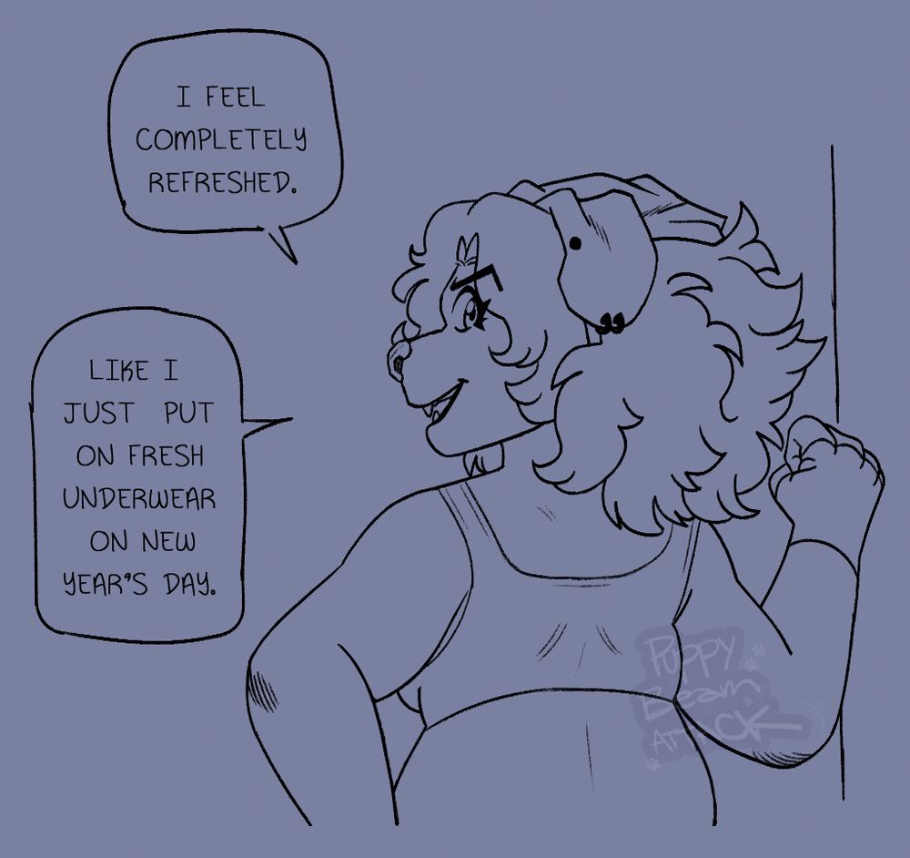 Quoting and loosely based on a quote from Josuke of JoJo's Bizarre Adventure. "I feel completely refreshed. Like I put on fresh underwear on New Year's Day."

A sketch of a dog furry leaning on the wall with her right hand and looking over her left shoulder at the camera, saying the quote mentioned above.