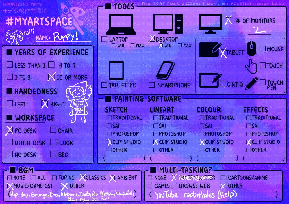 meme template describing how you make art
personal answers:
- 10+ years of experience
- right handed
- work at pc desk
- use desktop computer with two monitors, and a tablet
- use clip studio paint for sketching, lineart, coloring, and effects
- listen to "classics," "ambient," "movie/game ost," and "other(hip-hop, grunge, emo, webcore, dnb, nu-metal, vocaloid, etc., etc., etc.)" uwu
- multitask with bluesky and youtube rabbitholes