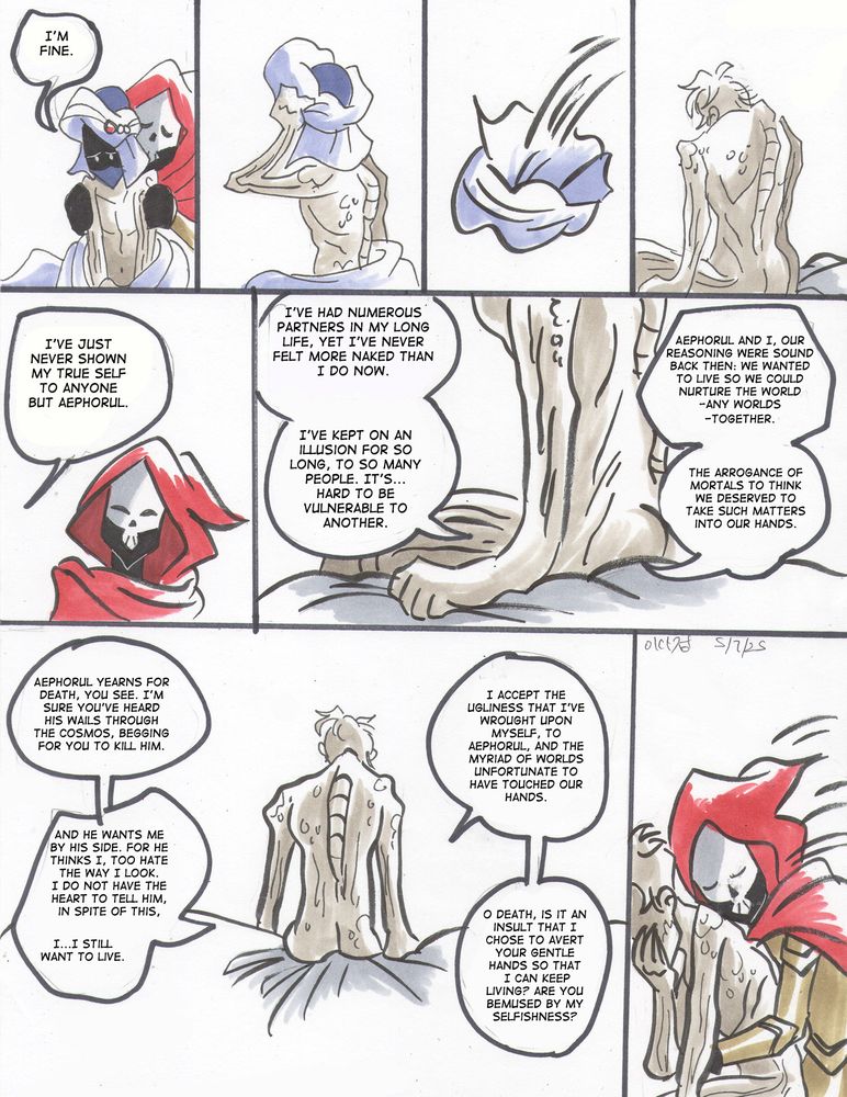 Page 4.

Resh'an removes the rest of his clothes. He is a mummified husk, the consequences of being immortal. He said the only one he's ever shown his true form to was his ex-boyfriend, Aephorul. 

Resh'an admits he and Aephorul were so arrogant as mortals to seek immortality. Aephorul himself wants to die, but Resh'an doesn't and he does not have the heart to tell him he still wants to live. He admits he looks ugly and that a lot of what he did had unfortunate consequences, but is it so wrong to want to still live? Is Death bemused that he wants to live?