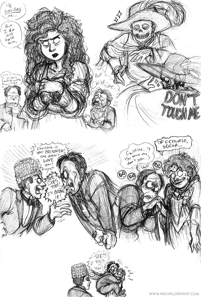 A page of cartoony pencil sketches of the 1925 silent movie version of The Phantom Of The Opera.

1: Christine, looking unnerved, looks down and holds her hands comfortingly against her chest. There's what looks like a wedding ring on her left hand. She mumbles "He horrifies me...but I do not hate him." In one corner, a small cartoony Erik has an exaggeratedly ponderous thinking face, stroking his chin as he thinks "...I can work with that." In another corner, a small cartoony Raoul (a young white man with slicked-back short hair and a small mustache) sobs enormous tears, wailing "But Christiiine...!"

2: Two sketches of Erik wearing his "Masque of the Red Death" masquerade costume, a very swashbuckle-y outfit with a feathered broad-brimmed hat, a skull mask, and a long cape draped over his shoulders. We see him from the front, posing like a model, one hand on his hip and the other swooshing the cape out dramatically. Then we see him from the back, still posing like a model, but now we can see that the words "Don't touch me" are embroidered on the back of his cape.

3: A 3-panel comic.

3a: Ledoux and Erik argue loudly, Ledoux gesturing with one hand, Erik with both hands in fists at his sides. Ledoux insists "Christine is your PRISONER! She does not LOVE you!" Erik spits back "SHE DOES TOO! I'll PROVE it!"

3b: Erik nuzzles up to Christine, clasping her hand between his and pressing his face to it, gazing mournfully up at her with sparkling sad puppy-dog eyes. He asks "Cwistine…? You wuv me, don't you…?" Christine's standing awkwardly straight and says through a tightly clenched smile "Of c-course, d-dear..."

3c: Erik has jumped up to embrace Christine cartoonishly with both arms AND legs wrapped around her, triumphantly yelling back at a tired Ledoux "See?! I told you!" Meanwhile Christine cringes away from Erik and sweats, muttering "oh god oh man"