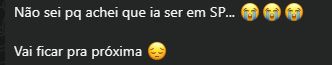 print de duas mensagens: não sei pq achei que ia ser em SP e vai ficar pra proxima