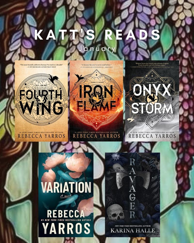Katt's books read for the month of January 2025 on a stained glass floral background. Book titles include Fourth Wing, Iron Flame, Onyx Storm and Variation, all by Rebecca Yarros and also Ravager by Karina Halle. 
