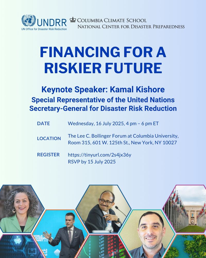 Financing for a Riskier Future, July 16 4-6pm ET, Hosted by Columbia Climate School, National Center for Disaster Preparedness, and United Nations Office for Disaster Risk Reduction with images of speakers Lisa Dale, Jeff Schlegelmilch, Kamal Kishore (keynote), Andrew Kruczkiewicz.