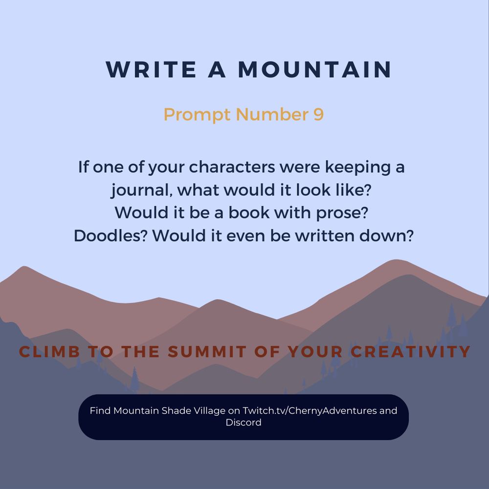 A Distant Mountain Skyline behind text: WRITE A MOUNTAIN - Prompt Number 9 - If one of your characters were keeping a journal, what would it look like? Would it be a book with prose? Doodles? Would it even be written down?  - Climb to the Summit of your Creativity - Find Mountain Shade Village on twitch.tv/ChernyAdventures and Discord