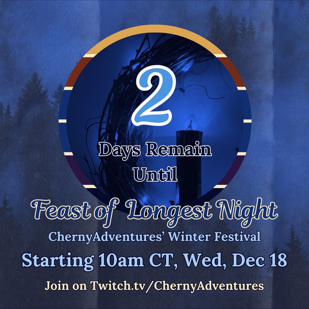 Text reads: 2 Days Remain Until Feast of Longest Night - ChernyAdventures’ Winter Festival - Starting 10am CT, Wed, Dec 18 - Join on Twitch.tv/ChernyAdventures