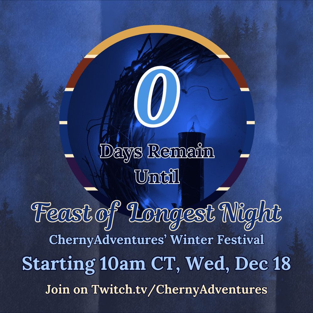 Text reads: 0 Days Remain Until Feast of Longest Night - ChernyAdventures’ Winter Festival - Starting 10am CT, Wed, Dec 18 - Join on Twitch.tv/ChernyAdventures
