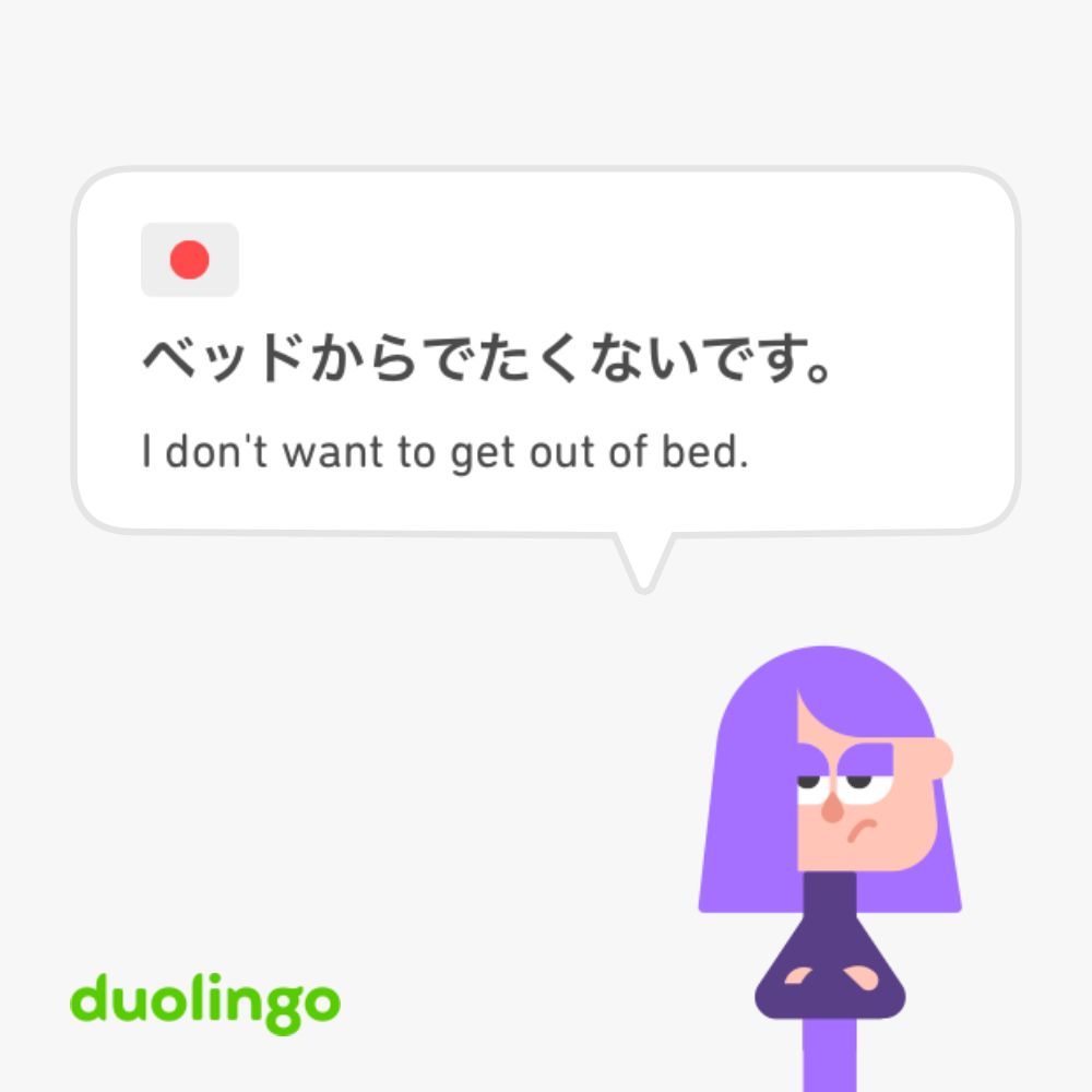 Screen cap from Duolingo. Character saying:

🇯🇵
ベッドからでたくないです。
I don't want to get out of bed.