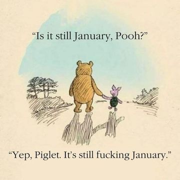 is it still January, pooh?
yes, piglet, it's still funking January.