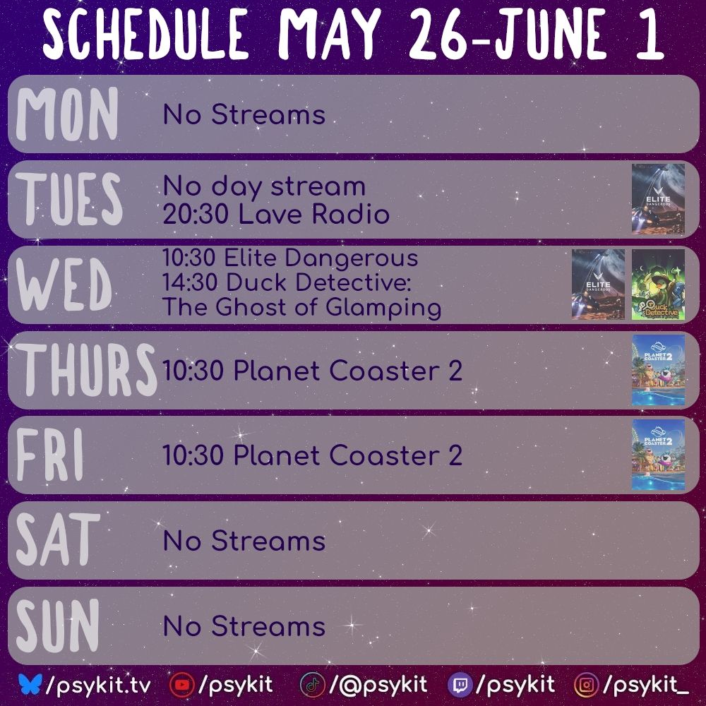 Schedule May 26-June 1
Mon No Streams
Tues No day stream 20:30 Lave Radio
Wed 10:30 Elite Dangerous 14:30 Duck Detective: The Ghost of Glamping
Thurs 10:30 Planet Coaster 2
Friday 10:30 Planet Coaster 2
