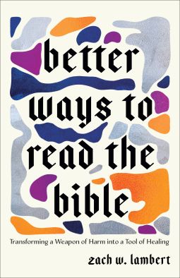 A picture of the book cover of 'better ways to read the bible - Transforming a Weapon of Harm into a Tool of Healing' by zach w lambert