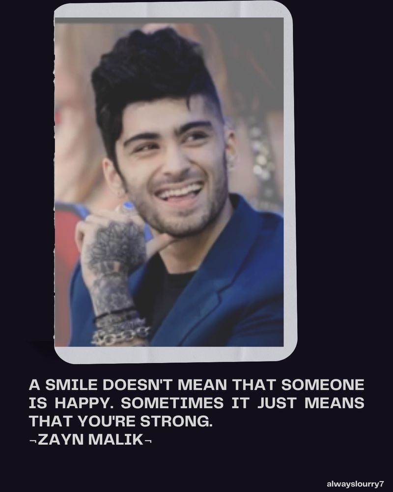 A photo of Zayn Malike smiling with the quote "A smile doesn't mean someone is happy. Sometimes it just means that you're strong." Zayn Malik
