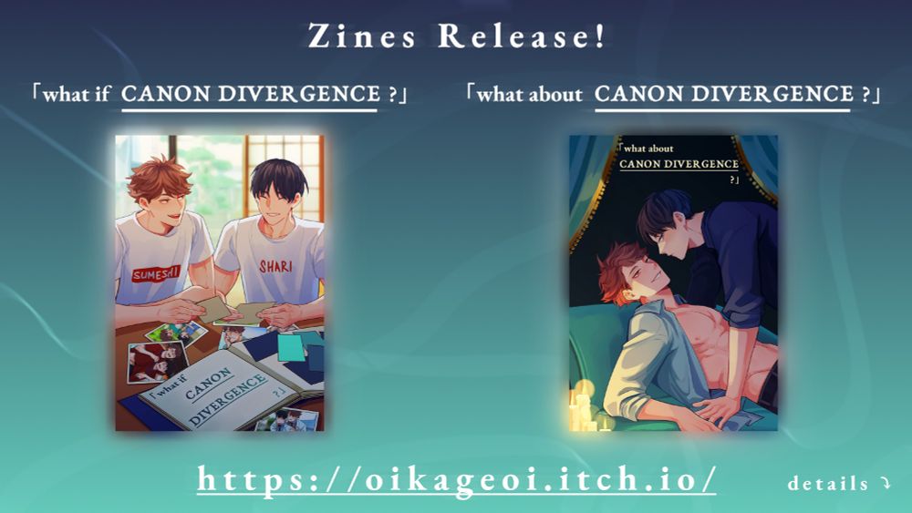 White text reads 'Zines Release!' at top of graphic. Below on the left: '「what if CANON DIVERGENCE?」' with the cover of the zine depicting Oikawa and Kageyama looking at photos of them in canon divergent scenarios. On the right: '「what about CANON DIVERGENCE?」' with the cover of the zine depicting Kageyama leaning over Oikawa as they both look towards the viewer.

The bottom text is the URL 'https://oikageoi.itch.io/'. On the right of that is small text reading 'details ⤵'. The background is a blue-teal gradient. 
