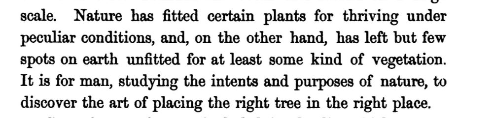 Nature has fitted certain plants for thriving under peculiar conditions, and, on the other hand, has left but few spots on earth unfitted for at least some kind of vegetation. It is for man, studying the intents and purposes of nature, to discover the art of placing the right tree in the right place.