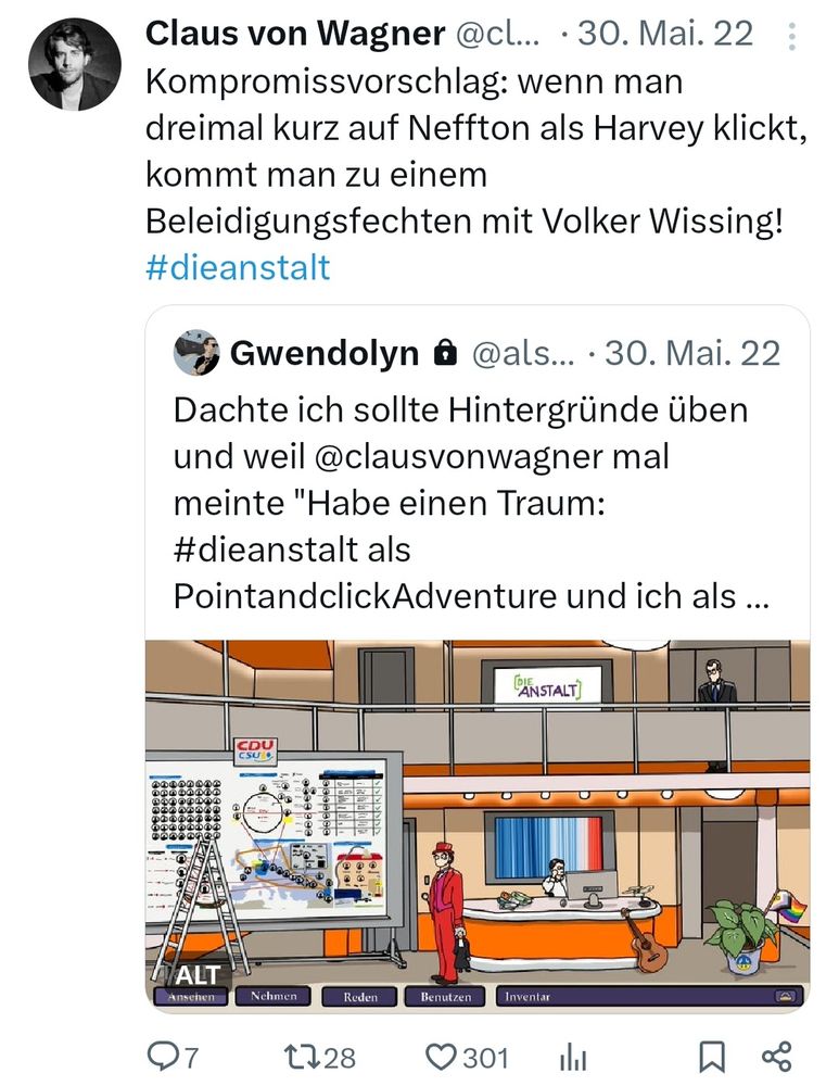 Quote Tweet von Claus von Wagner zu meiner ersten Zeichnung von der Anstalt als Point & Click Adventure im Enda bricht Aus Style vom 30. Mai 2022. Er schreibt: "Kompromissvorschlag: wenn man dreimal kurz auf Neffton als Harvey klickt, kommt man zu einem Beleidigungsfechten mit Volker Wissing! #dieanstalt"