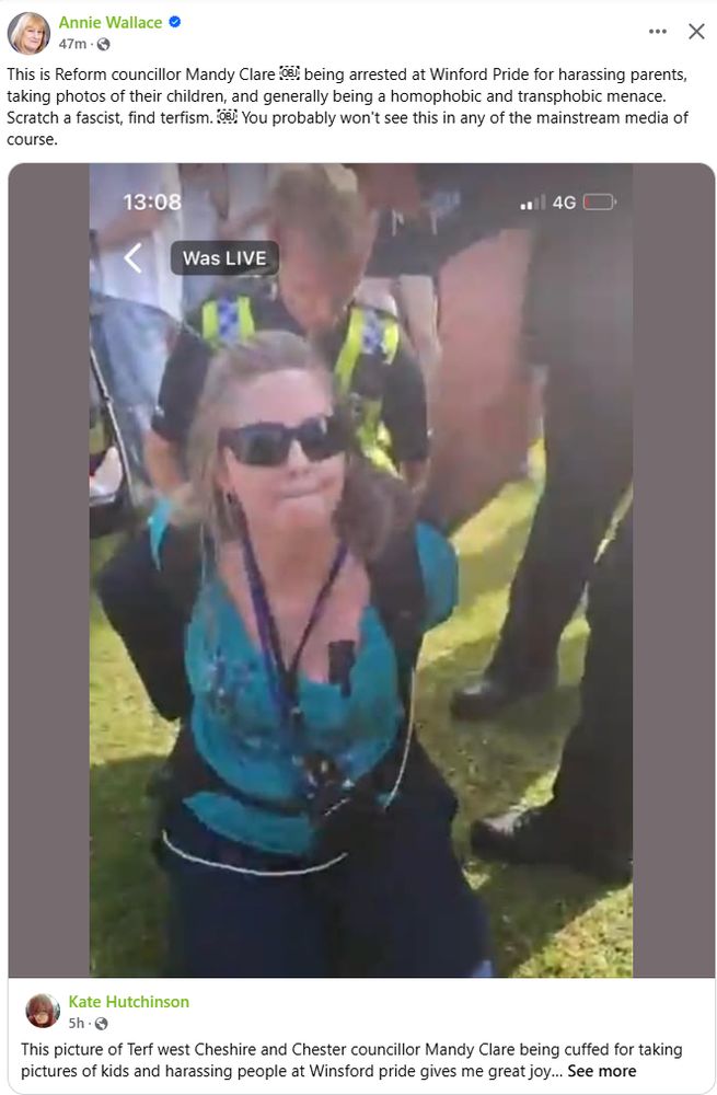 Screenshot of Facebook article from Annie Wallace saying "This is Reform councillor Mandy Clare ￼ being arrested at Winford Pride for harassing parents, taking photos of their children, and generally being a homophobic and transphobic menace. Scratch a fascist, find terfism. ￼ You probably won't see this in any of the mainstream media of course."
