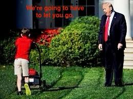 Trump telling boy mowing White House lawn that he's being let go.