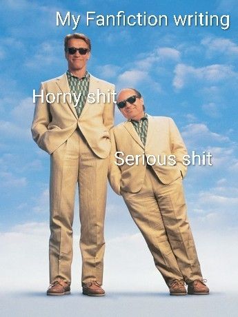 Promotional photo of Arnold Schwarzenegger and Danny DeVito in the movie Twins with the text

My Fanfiction writing

At the top

And horny shit/serious shit over Arnie and Danny respectively 