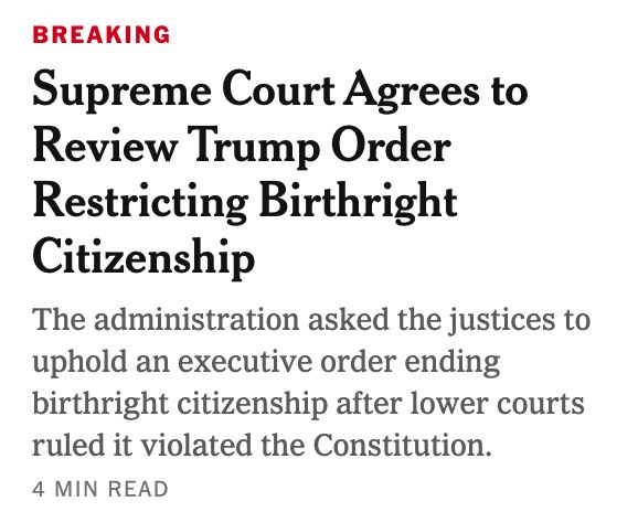 New York Times headline that reads: "Supreme Court Agrees to Review Trump Order Restricting Birthright Citizenship. The Administration asked the justices to uphold an executive order ending birthright citizenship after lower courts ruled it violated the constitution."