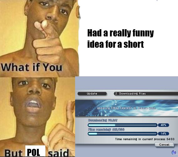Meme, with a dude asking "what if you", which continues on as "had a really funny idea for a short". Underneath the dude continues "But POL said" (POL standing for PlayOnline), with a picture of Final Fantasy XI updating for an hour. 