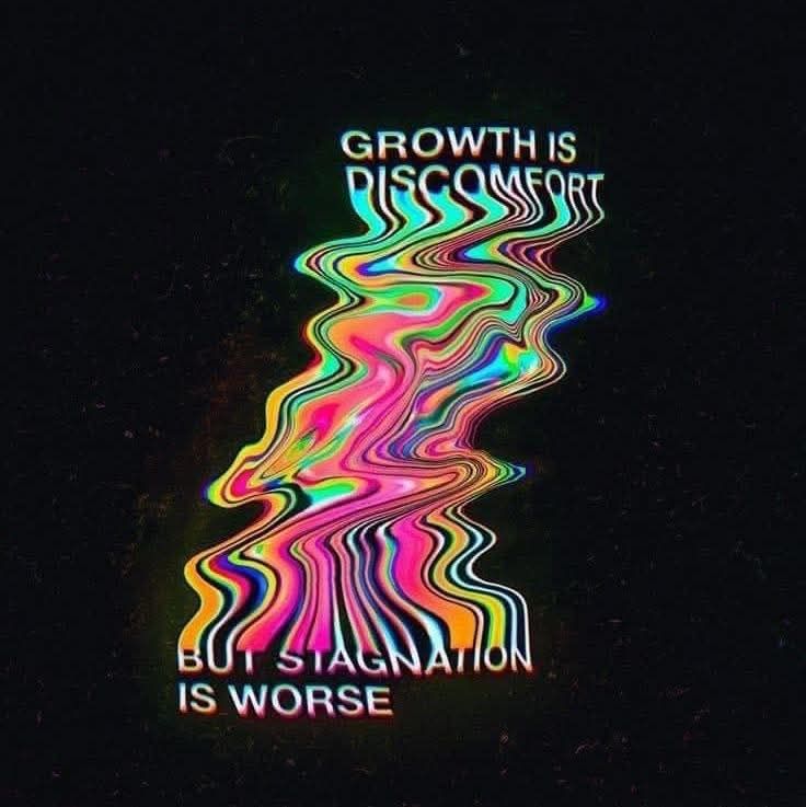 growth is discomfort, but stagnation is worse.