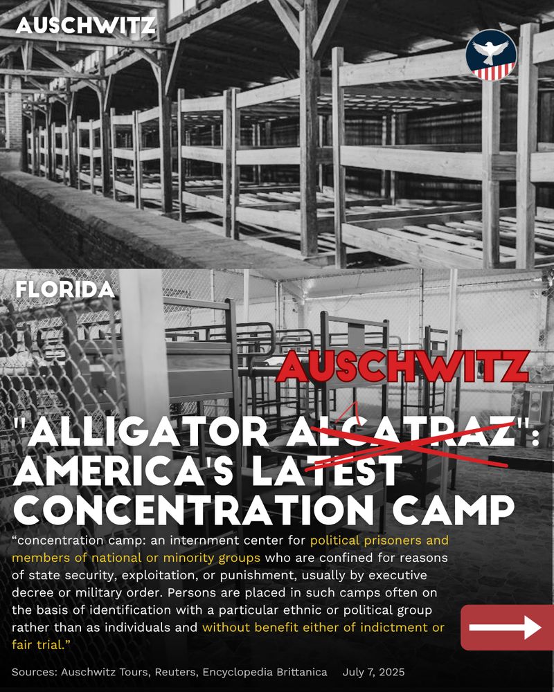 Background images are of the interior of Auschwitz and Alligator Alcatraz, to compare to one another. Title reads: "Alligator Auschwitz: America's Latest Concentration Camp". Body text reads: “concentration camp: an internment center for political prisoners and members of national or minority groups who are confined for reasons of state security, exploitation, or punishment, usually by executive decree or military order. Persons are placed in such camps often on the basis of identification with a particular ethnic or political group rather than as individuals and without benefit either of indictment or fair trial.” Information sourced from Auschwitz Tours, Reuters, Encyclopedia Brittanica. Post is from July 7th, 2025. 