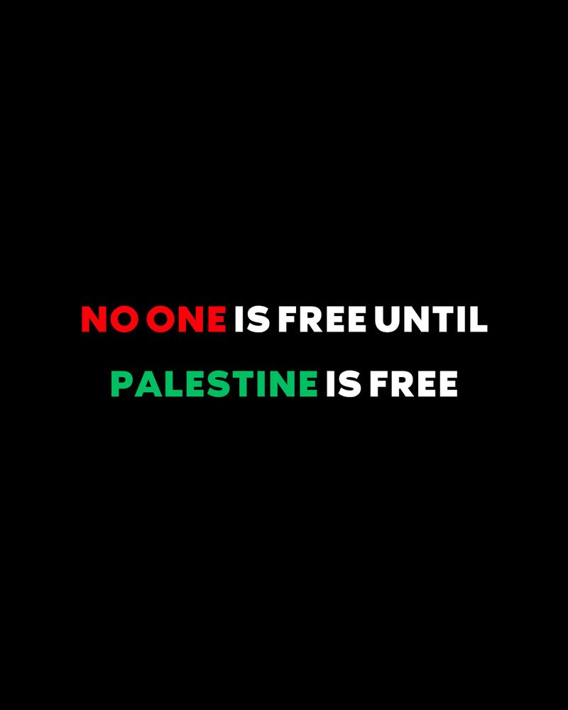 No one is free until Palestine is free.
